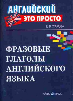 Книга Угарова Е.В. Фразовые глаголы английского языка Английский это просто, 26-75, Баград.рф